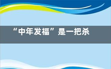 “中年发福”是一把杀猪刀 慢性病都因为它